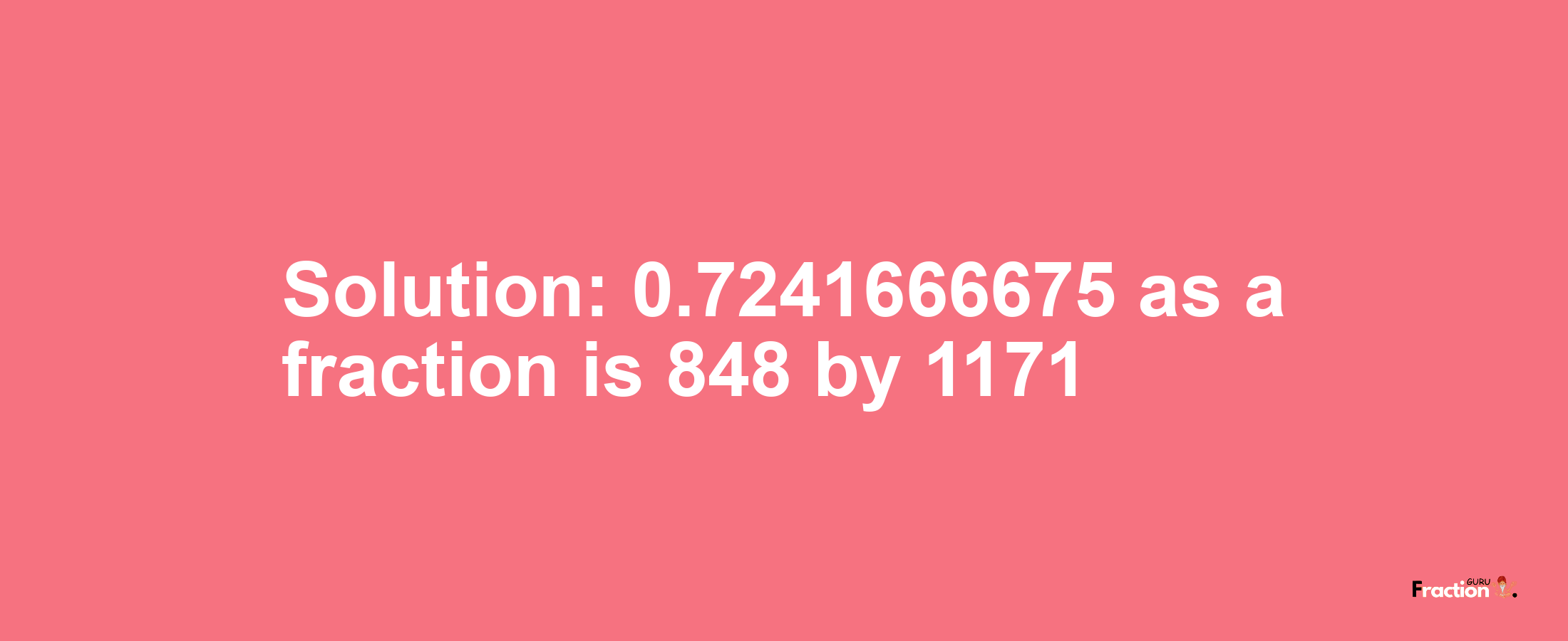 Solution:0.7241666675 as a fraction is 848/1171